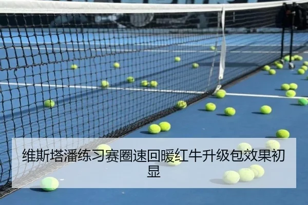 维斯塔潘练习赛圈速回暖红牛升级包效果初显