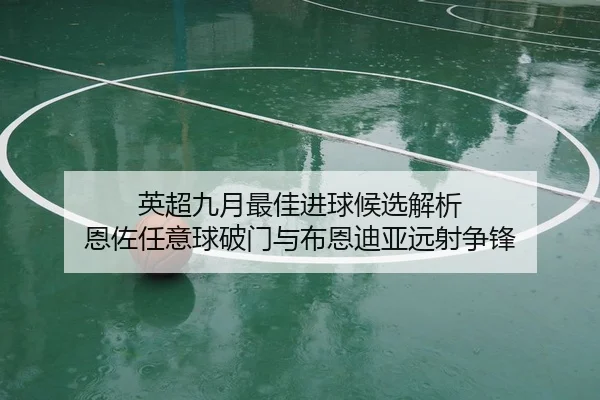 英超九月最佳进球候选解析 恩佐任意球破门与布恩迪亚远射争锋